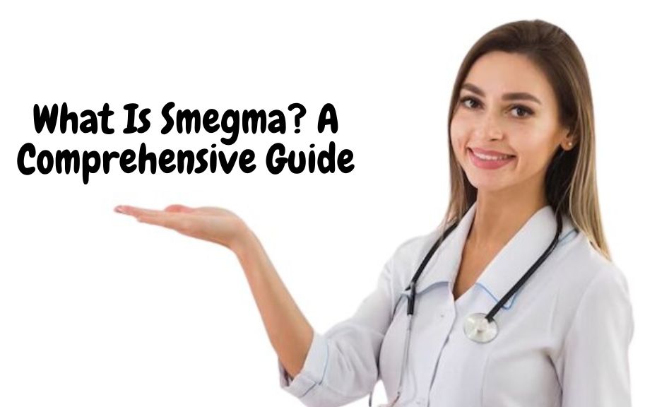 What Is Smegma? A Comprehensive Guide