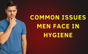 Common Issues Men Face Without Proper Intimate Hygiene